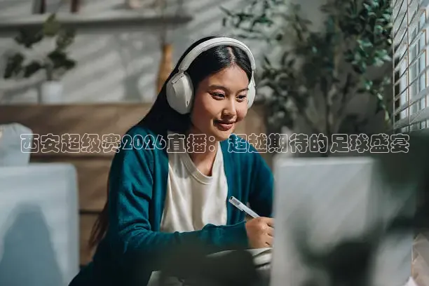 西安超级赛2026直播：超越期待的足球盛宴